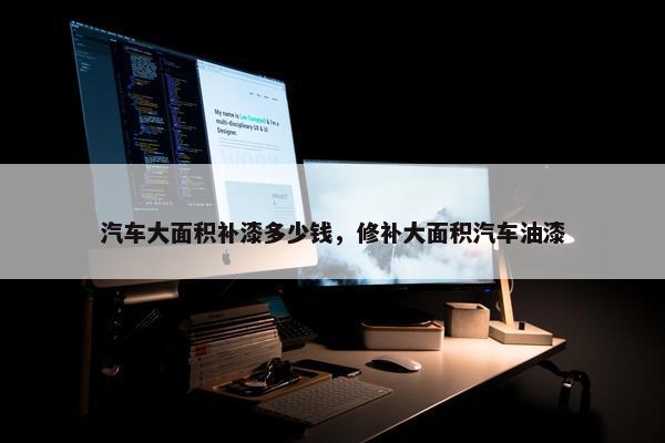 汽车大面积补漆多少钱，修补大面积汽车油漆