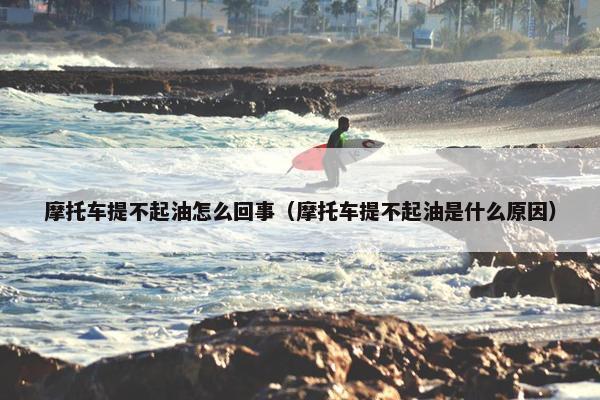 摩托车提不起油怎么回事（摩托车提不起油是什么原因）
