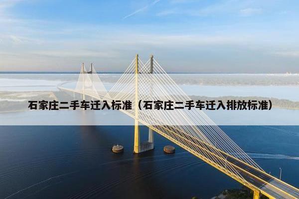 石家庄二手车迁入标准（石家庄二手车迁入排放标准）