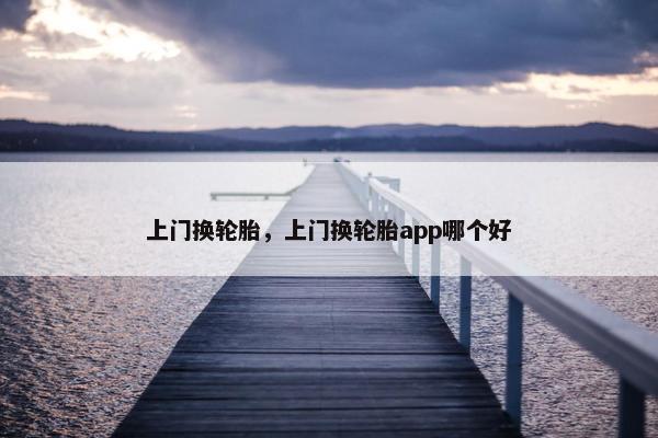 上门换轮胎，上门换轮胎app哪个好