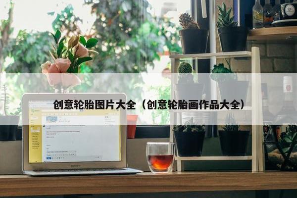 创意轮胎图片大全（创意轮胎画作品大全）