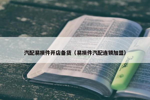 汽配易损件开店备货（易损件汽配连锁加盟）