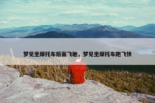 梦见坐摩托车后面飞驰，梦见坐摩托车跑飞快