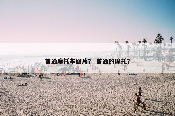 普通摩托车图片？ 普通的摩托？
