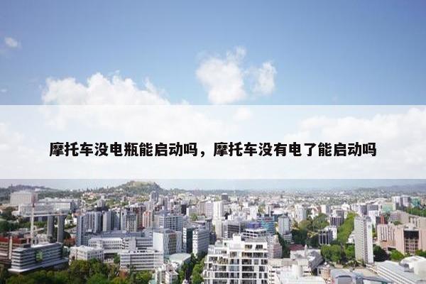 摩托车没电瓶能启动吗，摩托车没有电了能启动吗