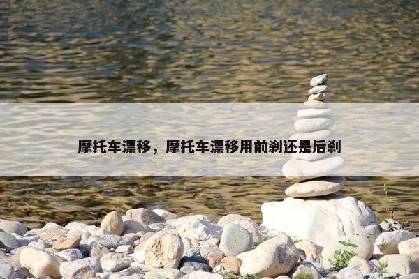 摩托车漂移，摩托车漂移用前刹还是后刹