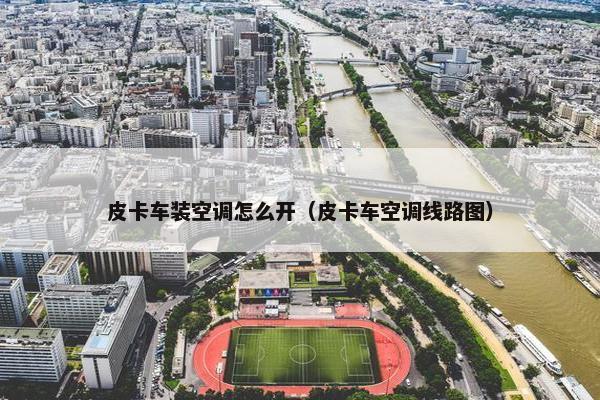 皮卡车装空调怎么开（皮卡车空调线路图）