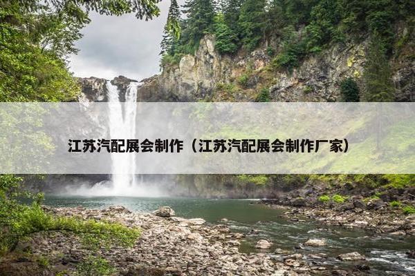 江苏汽配展会制作（江苏汽配展会制作厂家）