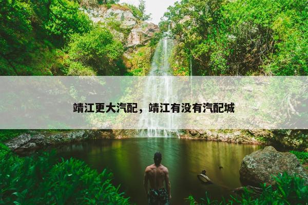 靖江更大汽配，靖江有没有汽配城