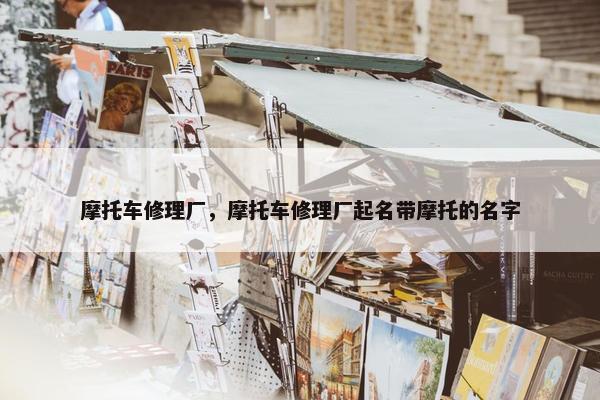 摩托车修理厂，摩托车修理厂起名带摩托的名字