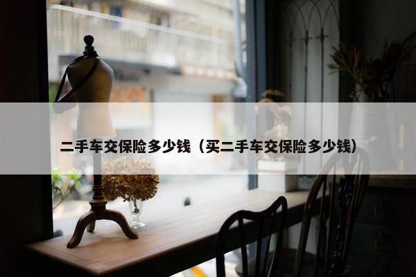 二手车交保险多少钱（买二手车交保险多少钱）