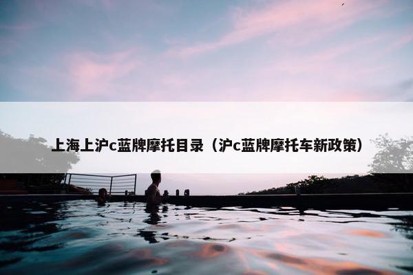 上海上沪c蓝牌摩托目录（沪c蓝牌摩托车新政策）