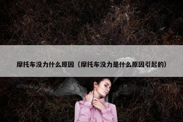 摩托车没力什么原因（摩托车没力是什么原因引起的）