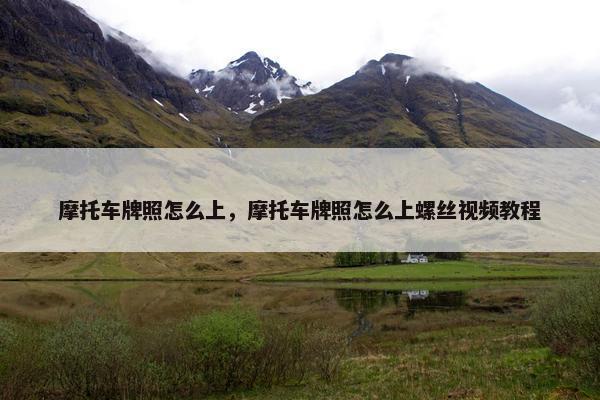 摩托车牌照怎么上，摩托车牌照怎么上螺丝视频教程