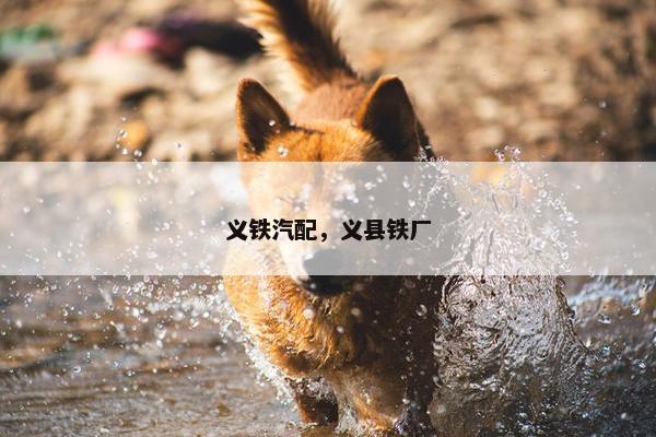 义铁汽配，义县铁厂