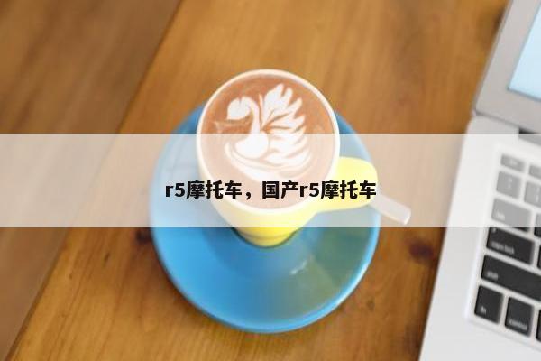 r5摩托车，国产r5摩托车