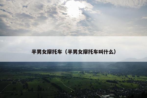半男女摩托车（半男女摩托车叫什么）