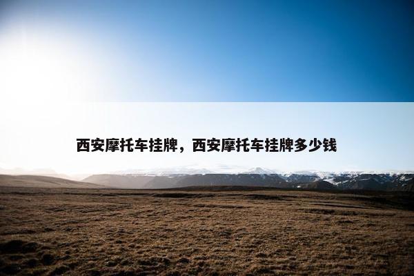 西安摩托车挂牌，西安摩托车挂牌多少钱