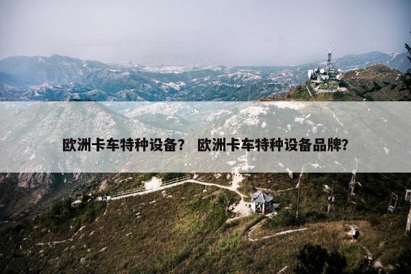 欧洲卡车特种设备？ 欧洲卡车特种设备品牌？