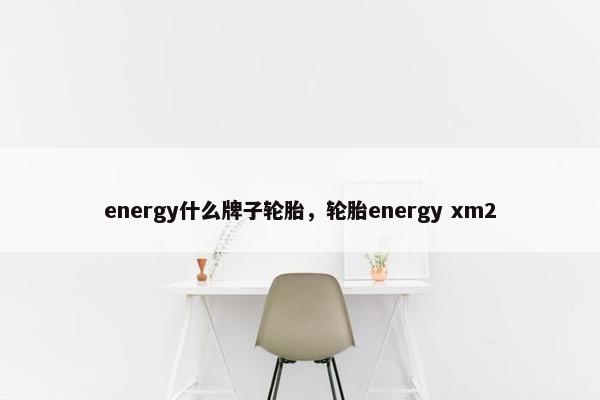 energy什么牌子轮胎，轮胎energy xm2