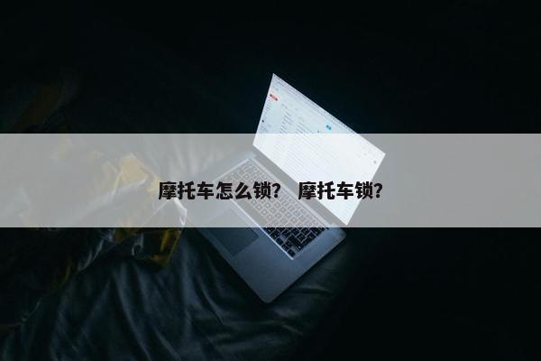 摩托车怎么锁？ 摩托车锁？