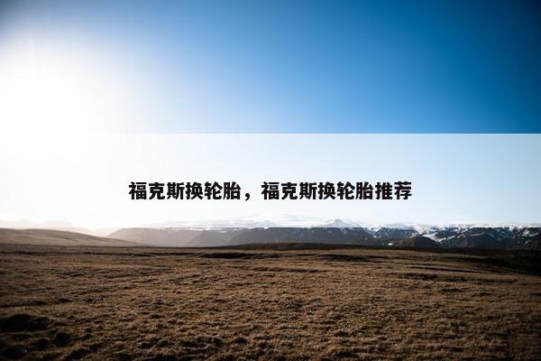 福克斯换轮胎，福克斯换轮胎推荐