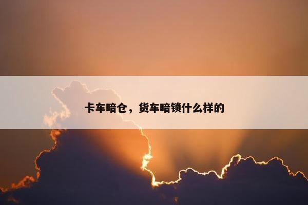 卡车暗仓，货车暗锁什么样的