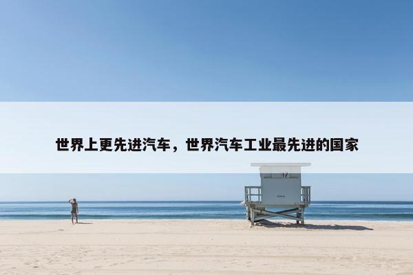 世界上更先进汽车，世界汽车工业最先进的国家
