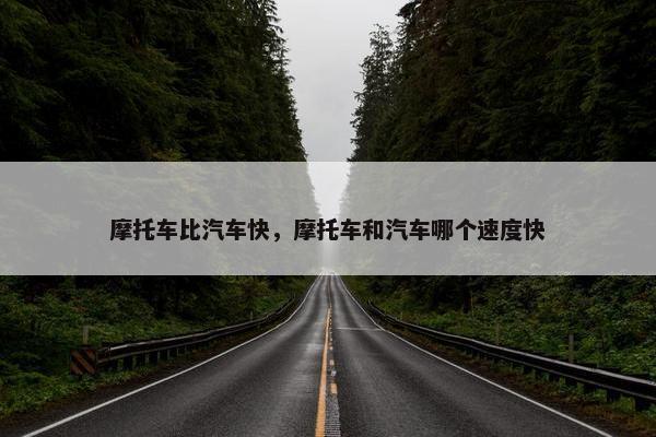 摩托车比汽车快，摩托车和汽车哪个速度快