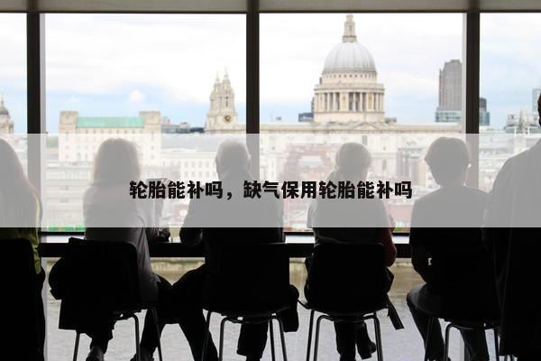 轮胎能补吗，缺气保用轮胎能补吗