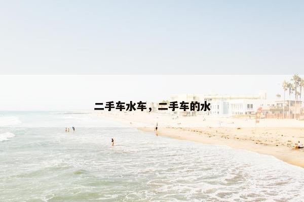 二手车水车，二手车的水