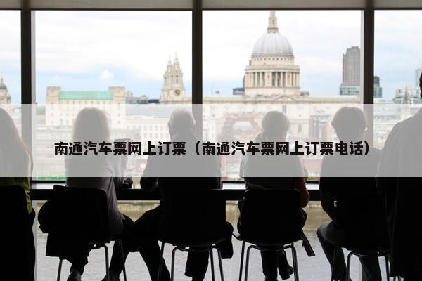 南通汽车票网上订票（南通汽车票网上订票电话）