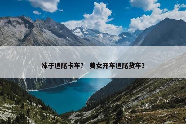 妹子追尾卡车？ 美女开车追尾货车？