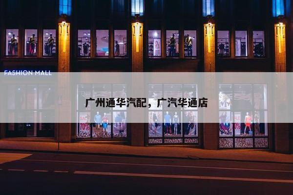 广州通华汽配，广汽华通店