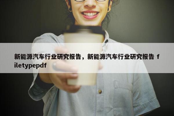 新能源汽车行业研究报告，新能源汽车行业研究报告 filetypepdf