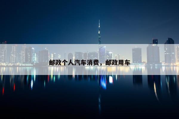邮政个人汽车消费，邮政用车