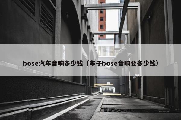 bose汽车音响多少钱（车子bose音响要多少钱）