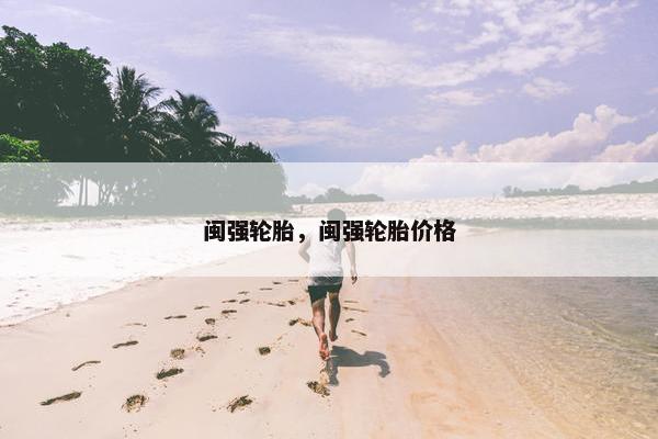 闽强轮胎，闽强轮胎价格