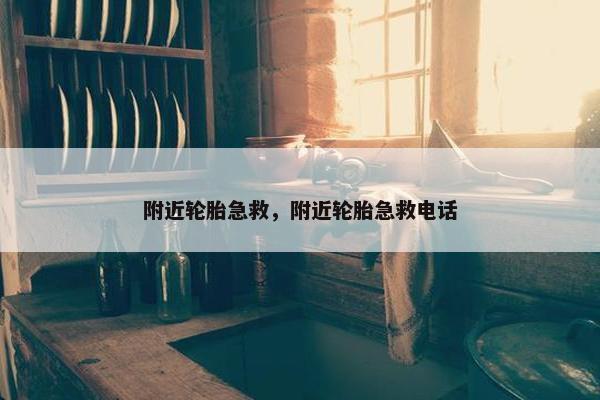 附近轮胎急救，附近轮胎急救电话