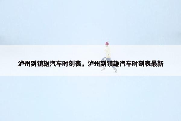泸州到镇雄汽车时刻表，泸州到镇雄汽车时刻表最新