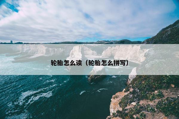 轮胎怎么读（轮胎怎么拼写）