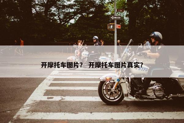 开摩托车图片？ 开摩托车图片真实？