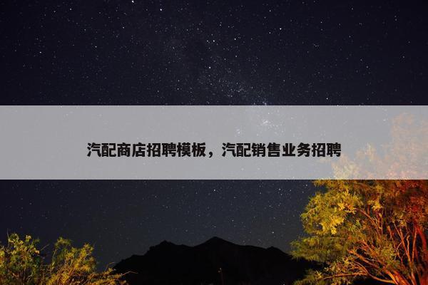 汽配商店招聘模板，汽配销售业务招聘