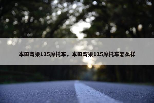 本田弯梁125摩托车，本田弯梁125摩托车怎么样