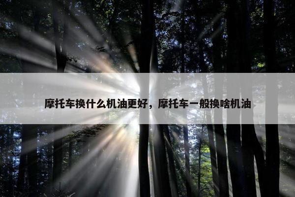 摩托车换什么机油更好，摩托车一般换啥机油