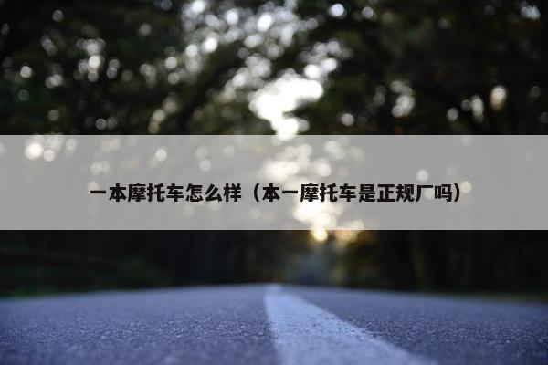 一本摩托车怎么样（本一摩托车是正规厂吗）
