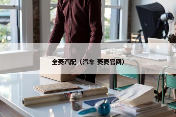 全菱汽配（汽车 菱菱官网）