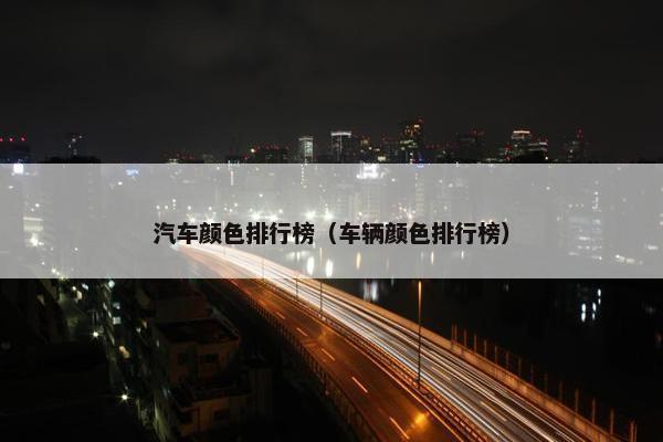汽车颜色排行榜（车辆颜色排行榜）
