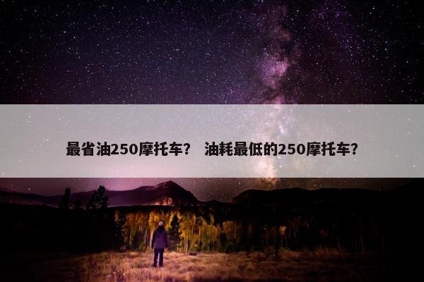 最省油250摩托车？ 油耗最低的250摩托车？