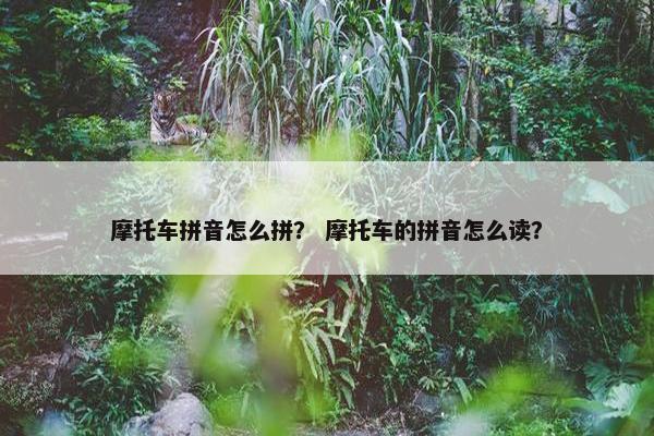 摩托车拼音怎么拼？ 摩托车的拼音怎么读？